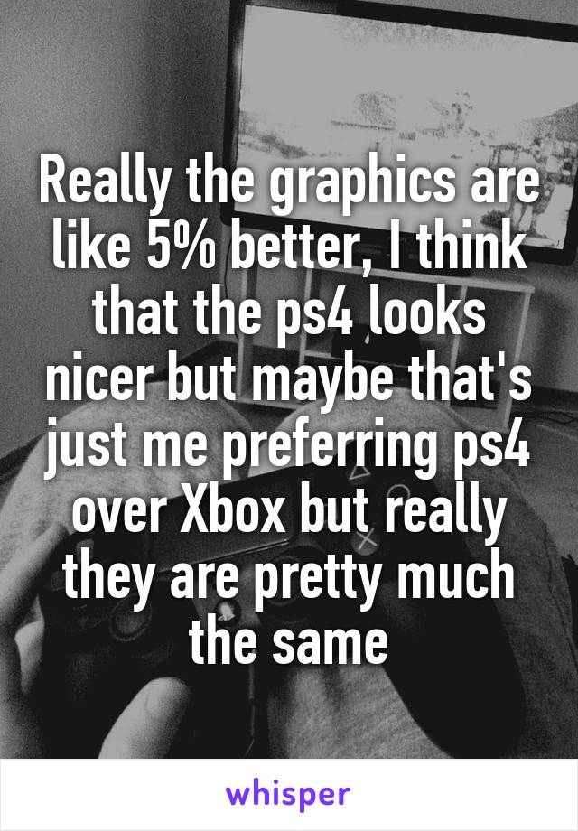 Really the graphics are like 5% better, I think that the ps4 looks nicer but maybe that's just me preferring ps4 over Xbox but really they are pretty much the same