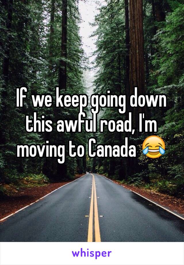 If we keep going down this awful road, I'm moving to Canada 😂