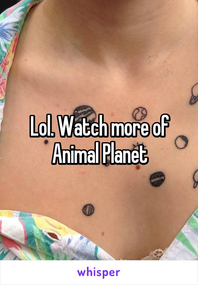 Lol. Watch more of Animal Planet