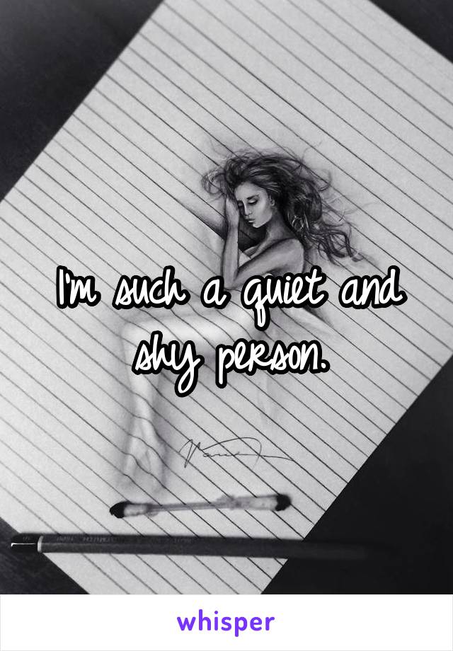 I'm such a quiet and shy person.