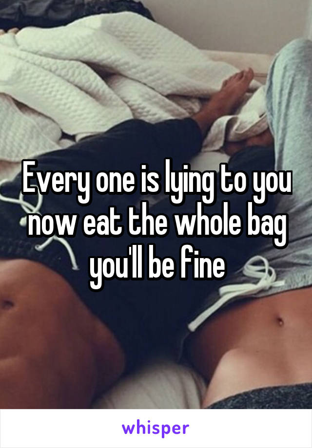 Every one is lying to you now eat the whole bag you'll be fine