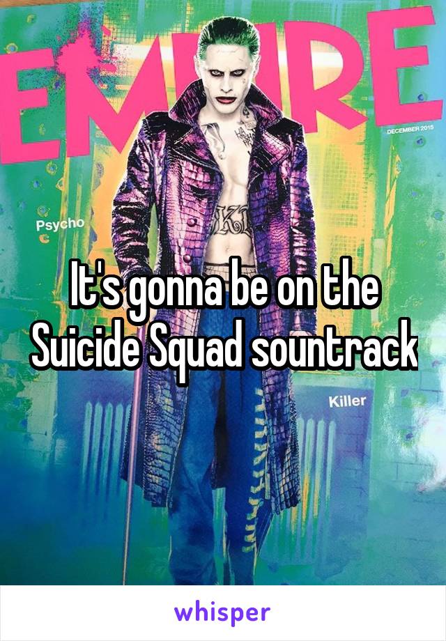 It's gonna be on the Suicide Squad sountrack