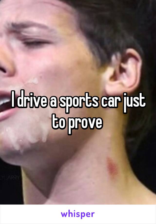 drive a sports car just to prove