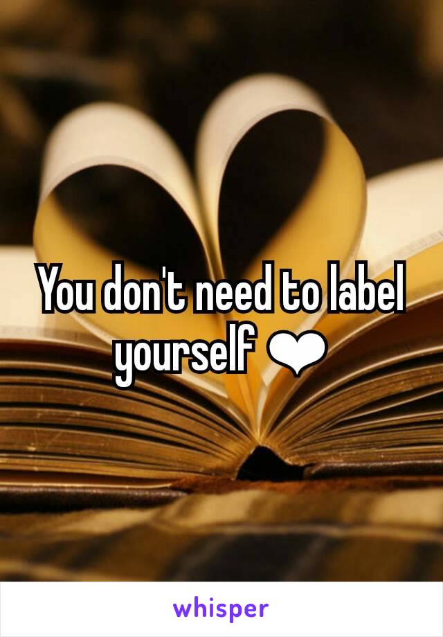 You don't need to label yourself ❤