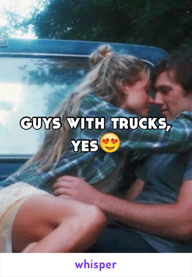 guys with trucks, yes😍