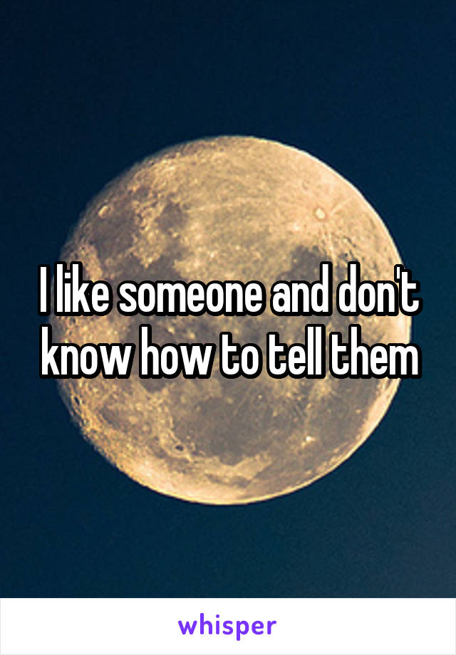 I like someone and don't know how to tell them