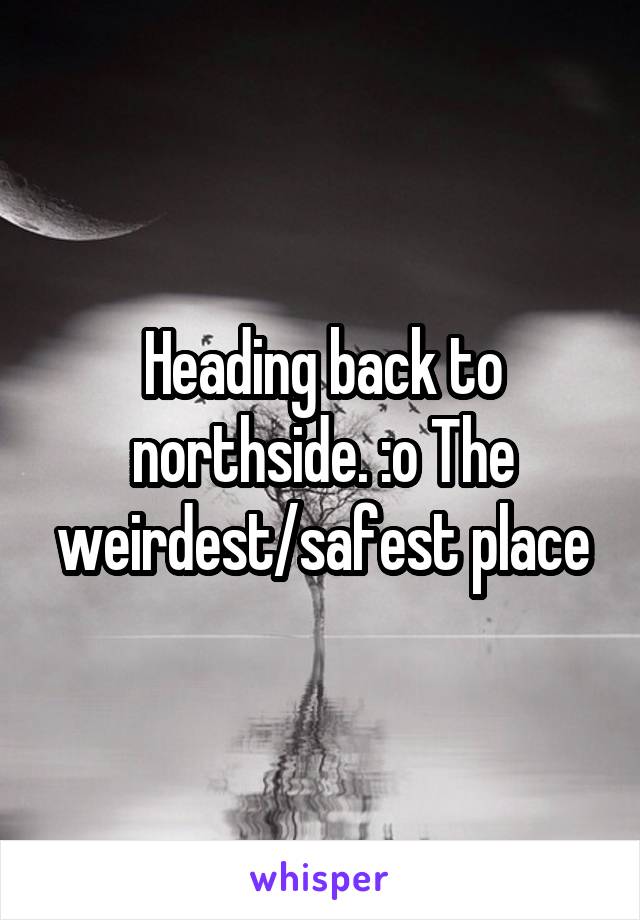 Heading back to northside. :o The weirdest/safest place