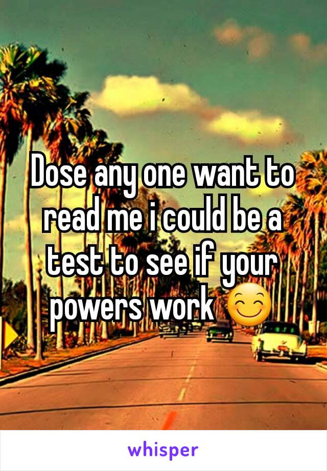 Dose any one want to read me i could be a test to see if your powers work 😊