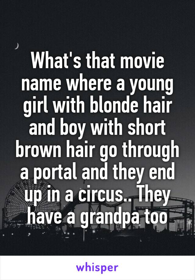 What's that movie name where a young girl with blonde hair and boy with short brown hair go through a portal and they end up in a circus.. They have a grandpa too