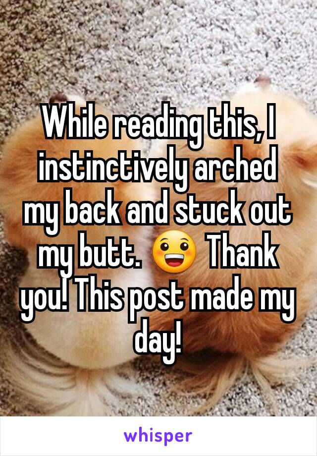 While reading this, I instinctively arched my back and stuck out my butt. 😀 Thank you! This post made my day!