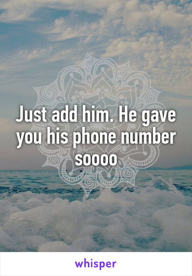 Just add him. He gave you his phone number soooo
