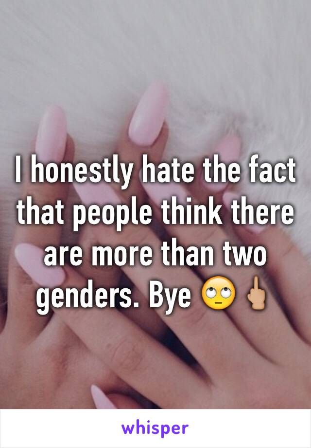 I honestly hate the fact that people think there are more than two genders. Bye 🙄🖕🏼