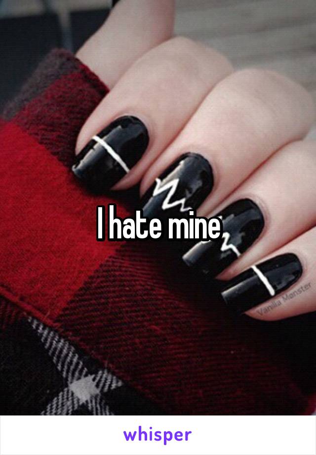 I hate mine