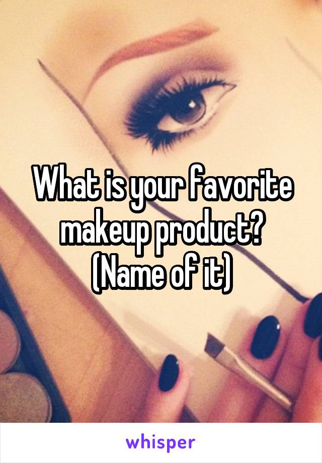 What is your favorite makeup product? (Name of it)