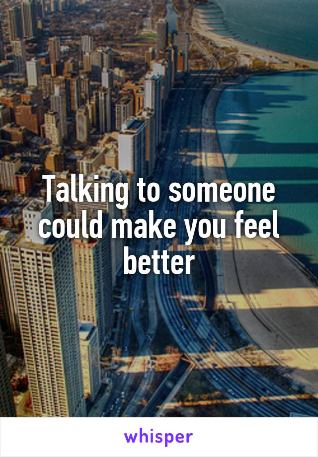 Talking to someone could make you feel better