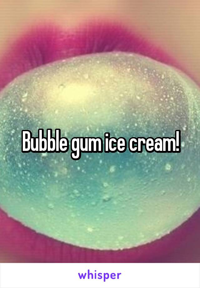 Bubble gum ice cream!