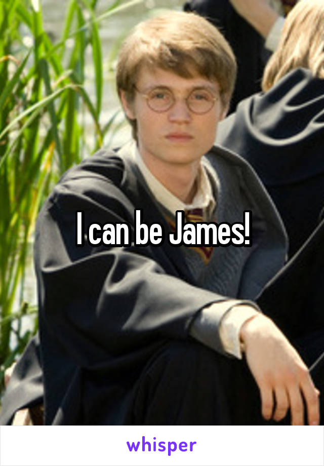 I can be James!