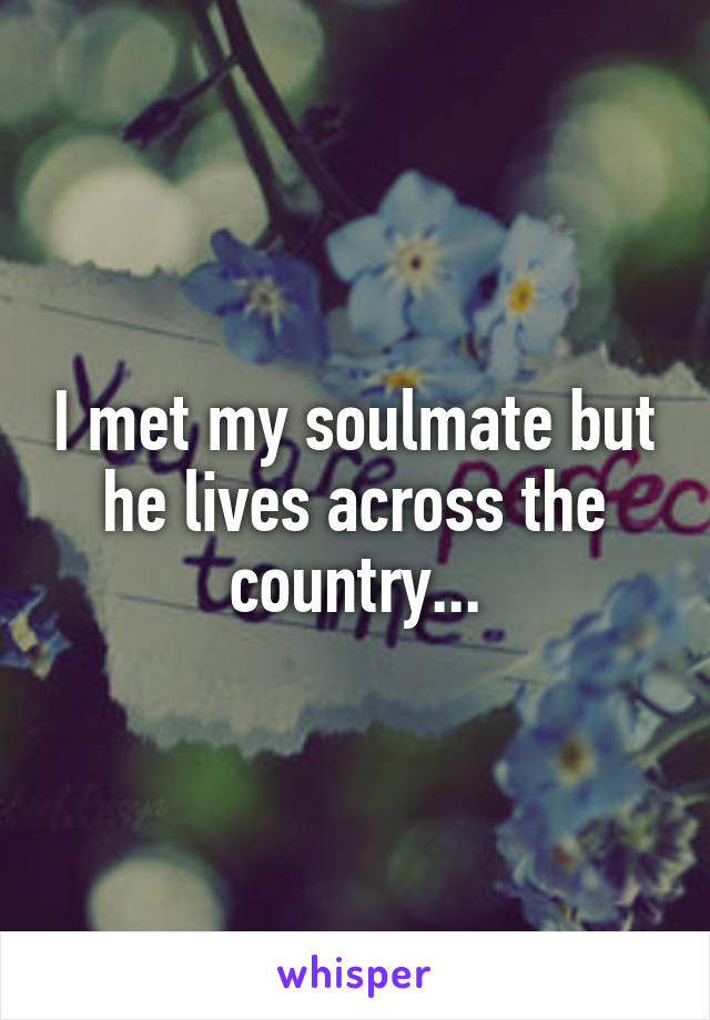 I met my soulmate but he lives across the country...