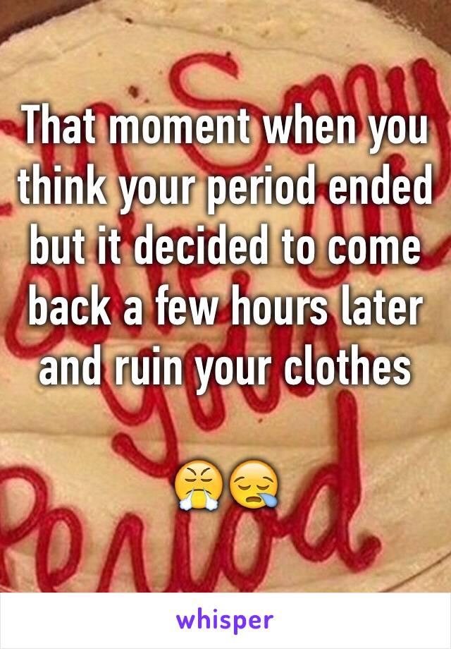 That moment when you think your period ended but it decided to come back a few hours later and ruin your clothes

😤😪