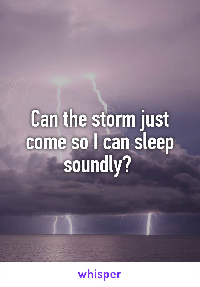 Can the storm just come so I can sleep soundly? 