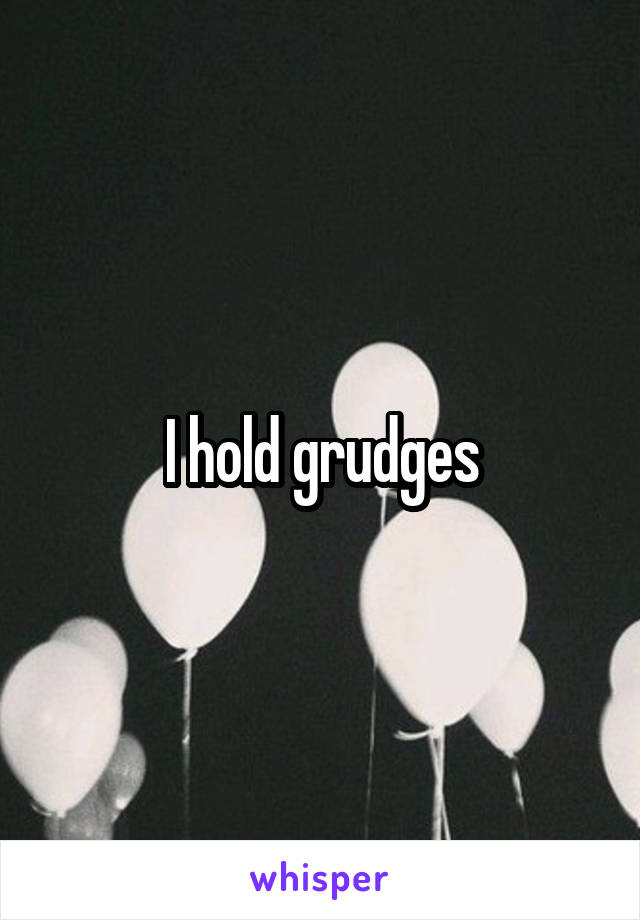 I hold grudges