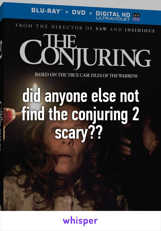 did anyone else not find the conjuring 2 scary?? 
