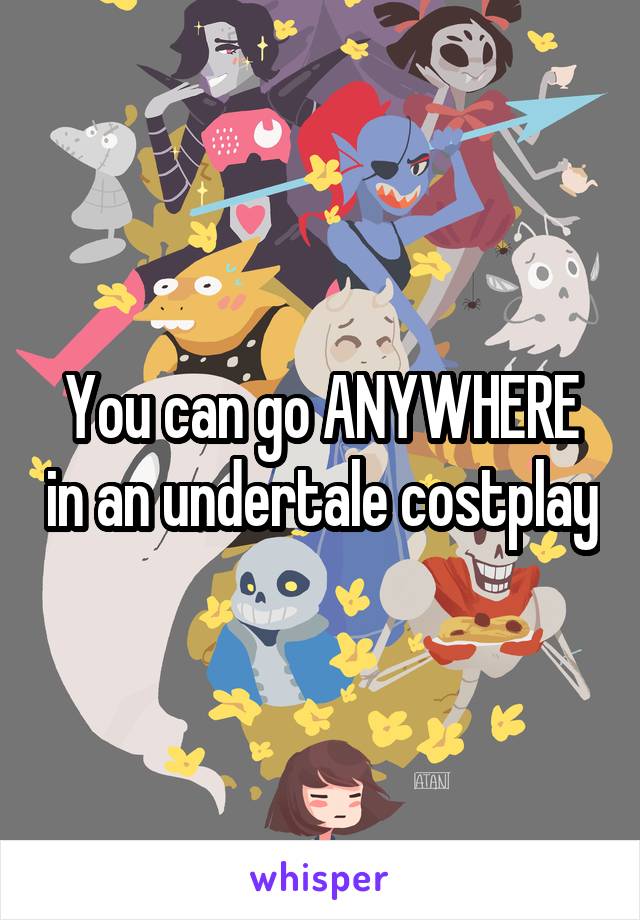 You can go ANYWHERE in an undertale costplay
