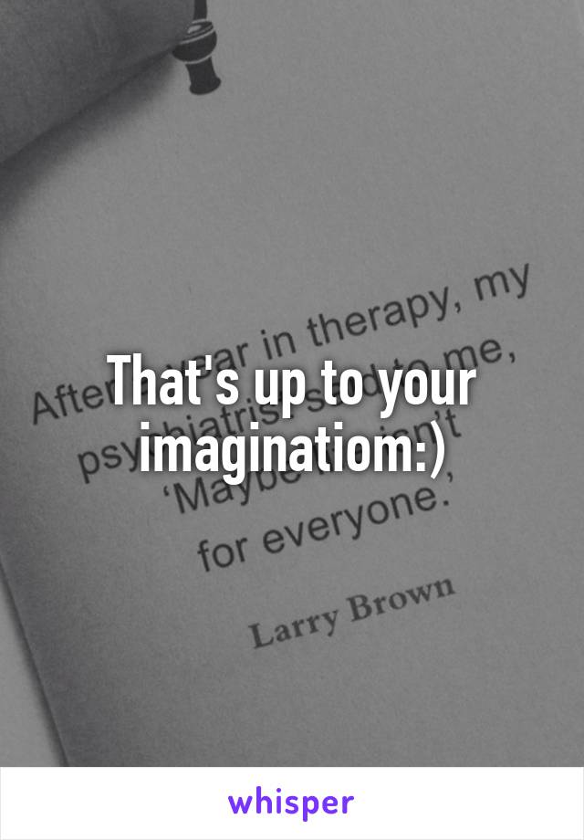 That's up to your imaginatiom:)