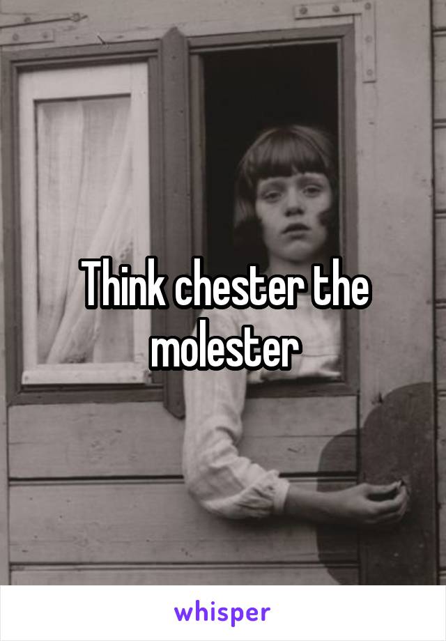 Think chester the molester