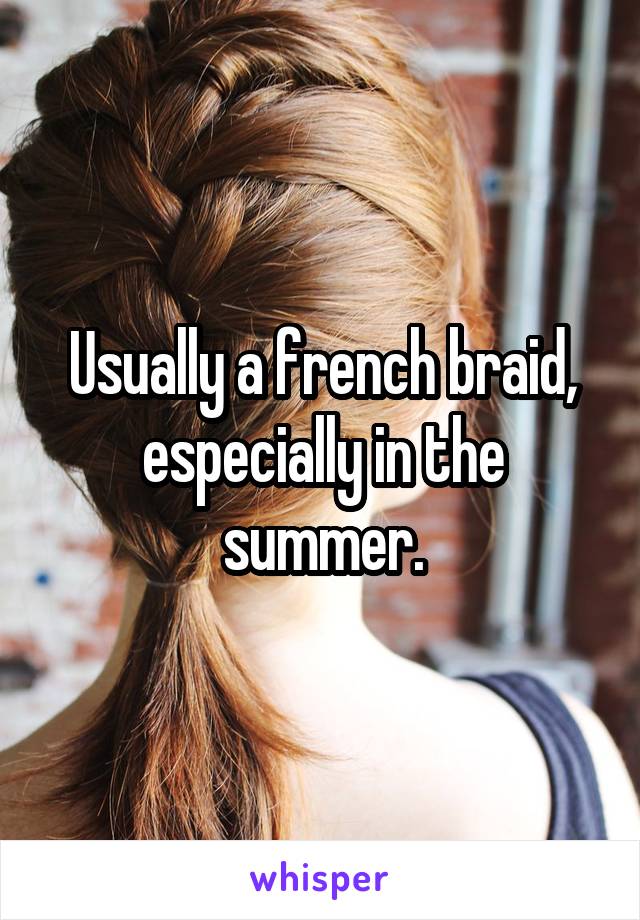 Usually a french braid, especially in the summer.