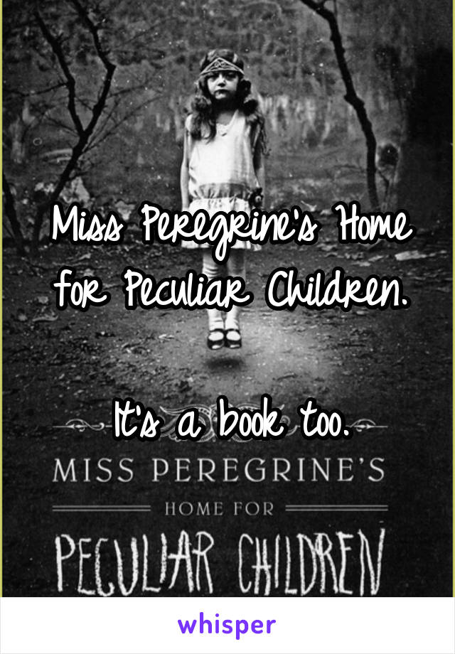 Miss Peregrine's Home for Peculiar Children.

It's a book too.