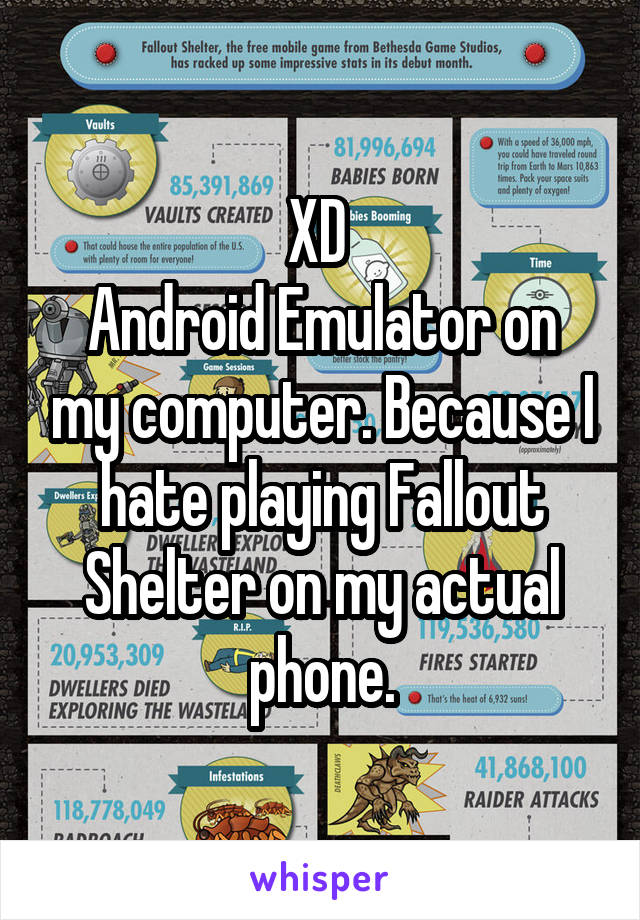XD 
Android Emulator on my computer. Because I hate playing Fallout Shelter on my actual phone.