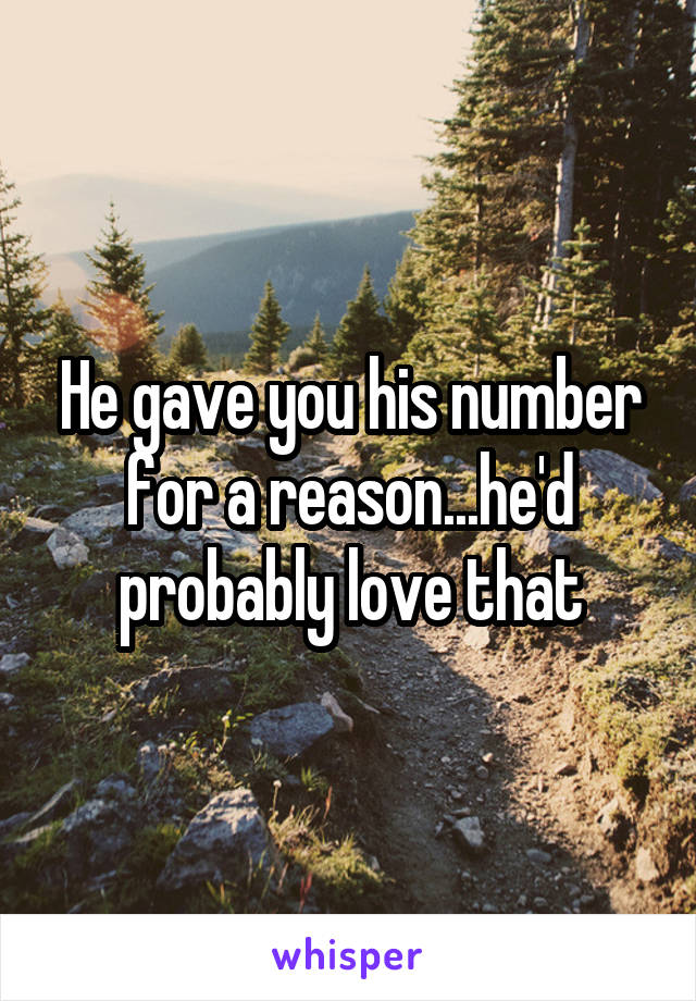 He gave you his number for a reason...he'd probably love that