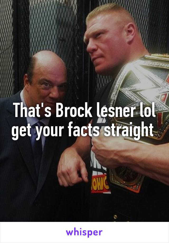 That's Brock lesner lol get your facts straight 
