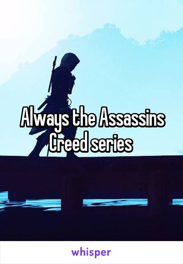 Always the Assassins Creed series 