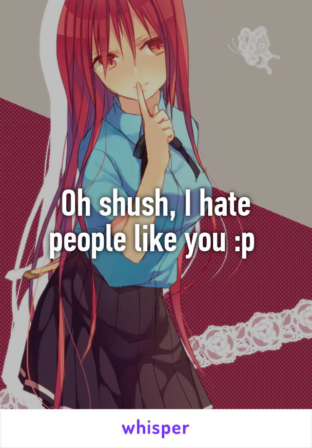Oh shush, I hate people like you :p 