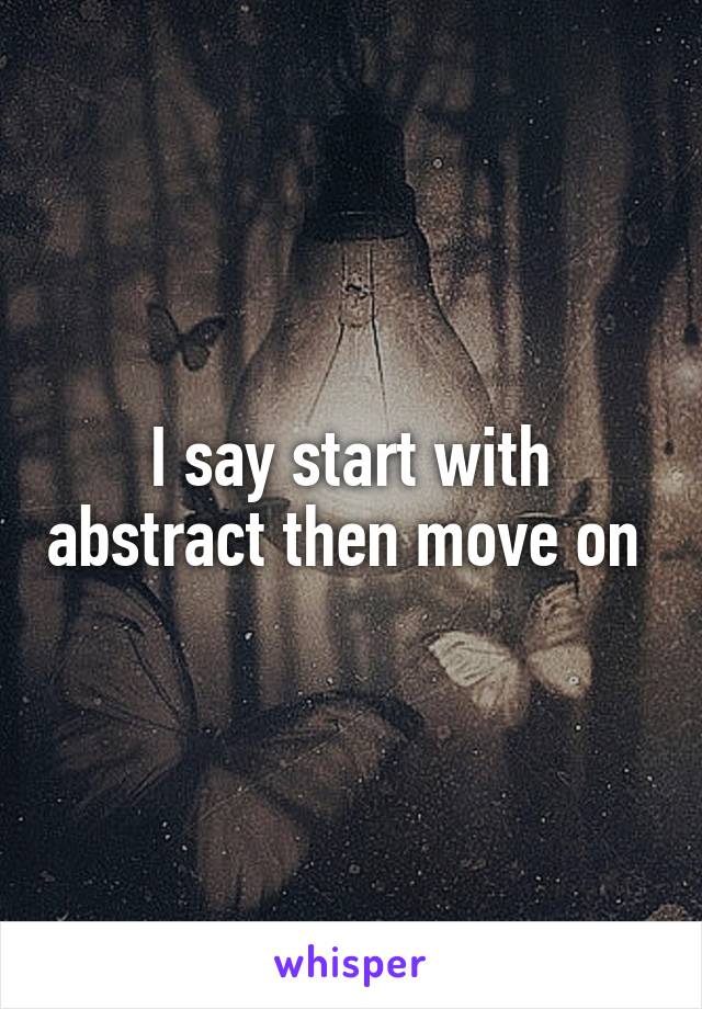 I say start with abstract then move on 