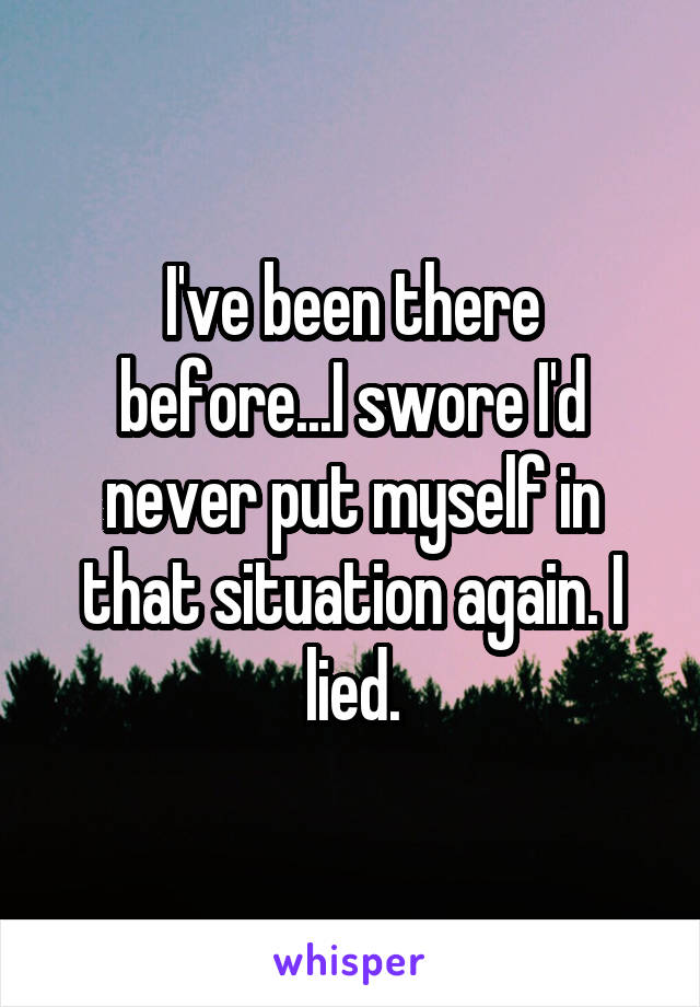 I've been there before...I swore I'd never put myself in that situation again. I lied.