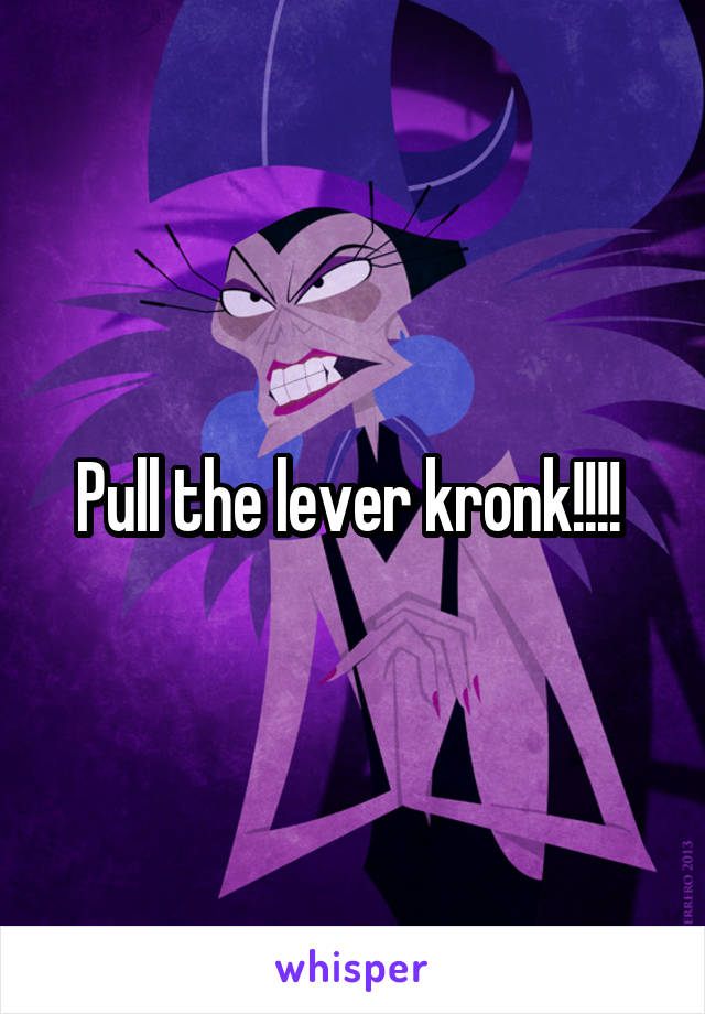 Pull the lever kronk!!!! 