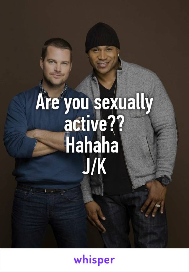 Are you sexually active??
Hahaha 
J/K