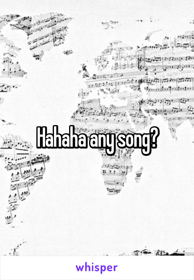 Hahaha any song?