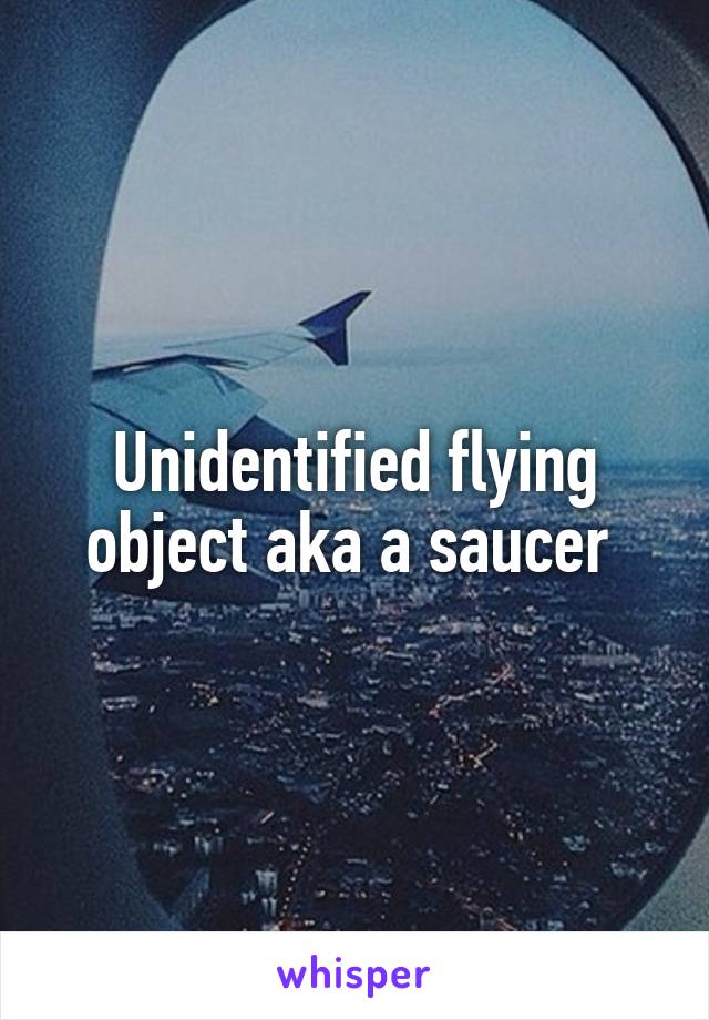 Unidentified flying object aka a saucer 