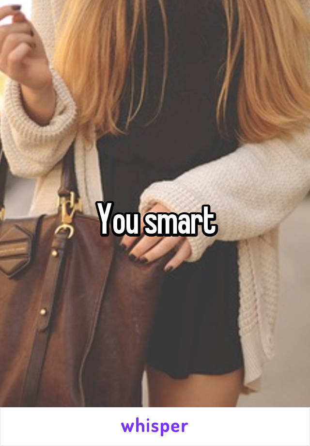 You smart