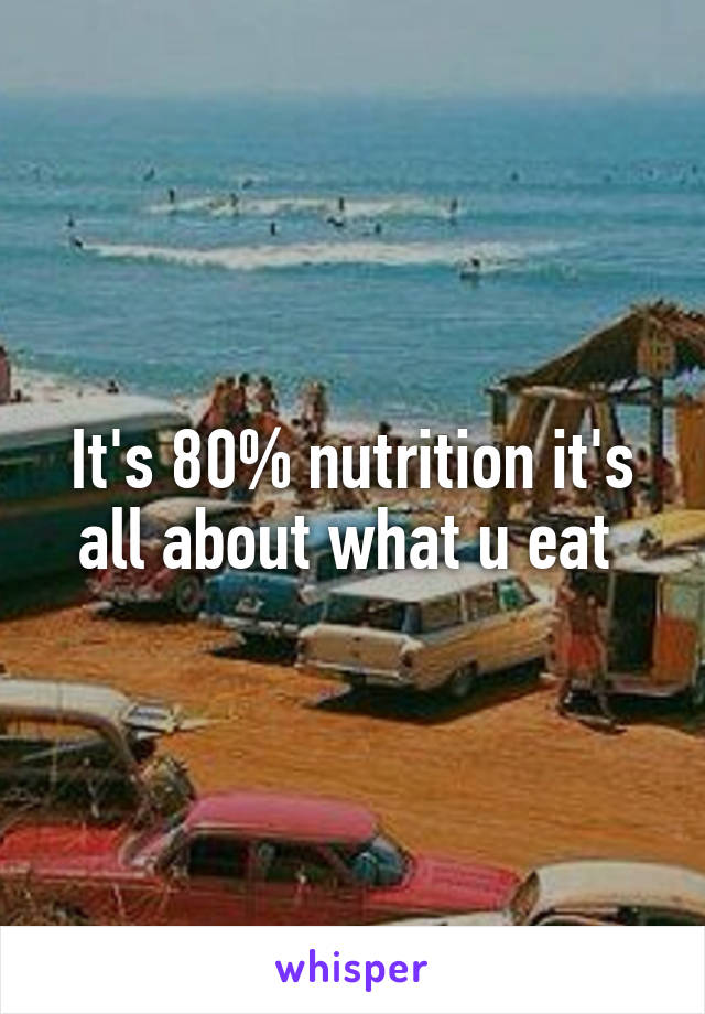 It's 80% nutrition it's all about what u eat 
