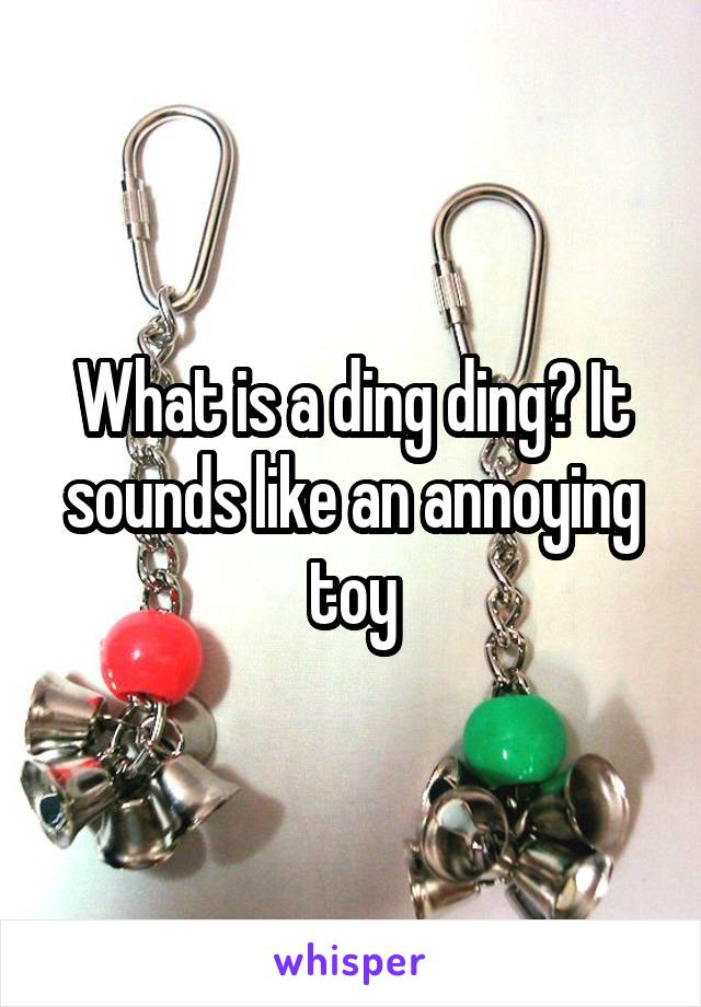 What is a ding ding? It sounds like an annoying toy