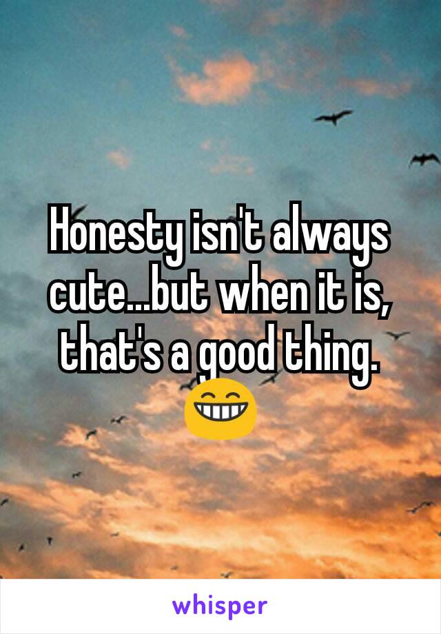 Honesty isn't always cute...but when it is, that's a good thing. 😁