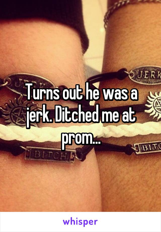 Turns out he was a jerk. Ditched me at prom...