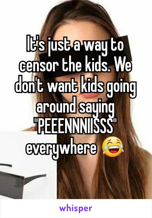 It's just a way to censor the kids. We don't want kids going around saying "PEEENNNIISSS" everywhere 😂