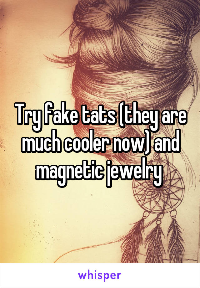 Try fake tats (they are much cooler now) and magnetic jewelry 