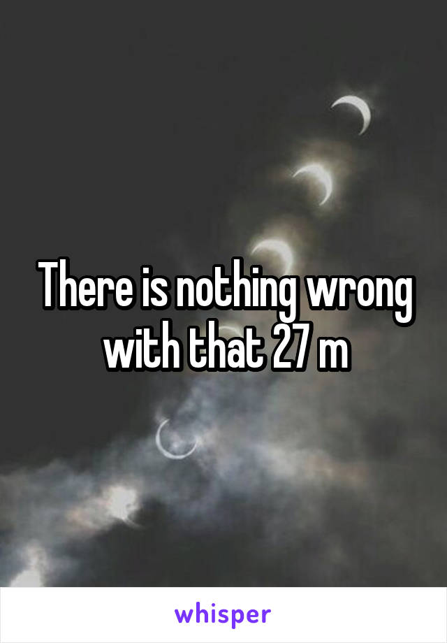 There is nothing wrong with that 27 m
